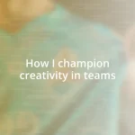 How I champion creativity in teams