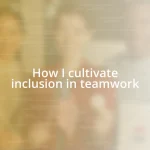 How I cultivate inclusion in teamwork