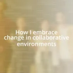 How I embrace change in collaborative environments