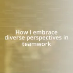 How I embrace diverse perspectives in teamwork