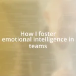 How I foster emotional intelligence in teams