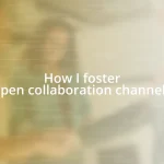 How I foster open collaboration channels