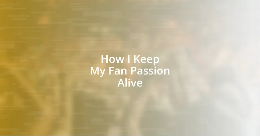 How I Keep My Fan Passion Alive