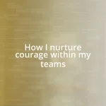 How I nurture courage within my teams