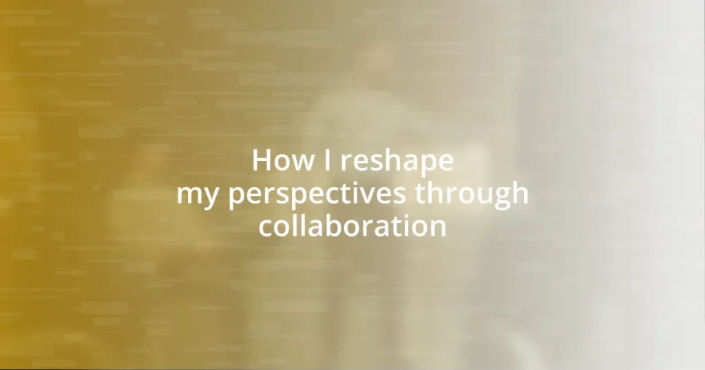 How I reshape my perspectives through collaboration