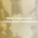 What inspires my collaborative frameworks