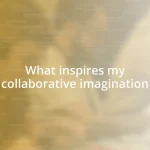 What inspires my collaborative imagination