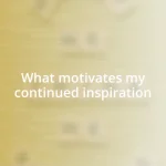 What motivates my continued inspiration