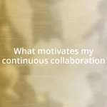 What motivates my continuous collaboration