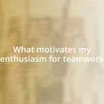 What motivates my enthusiasm for teamwork
