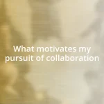 What motivates my pursuit of collaboration