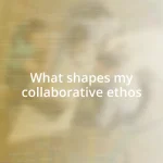 What shapes my collaborative ethos