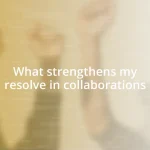 What strengthens my resolve in collaborations