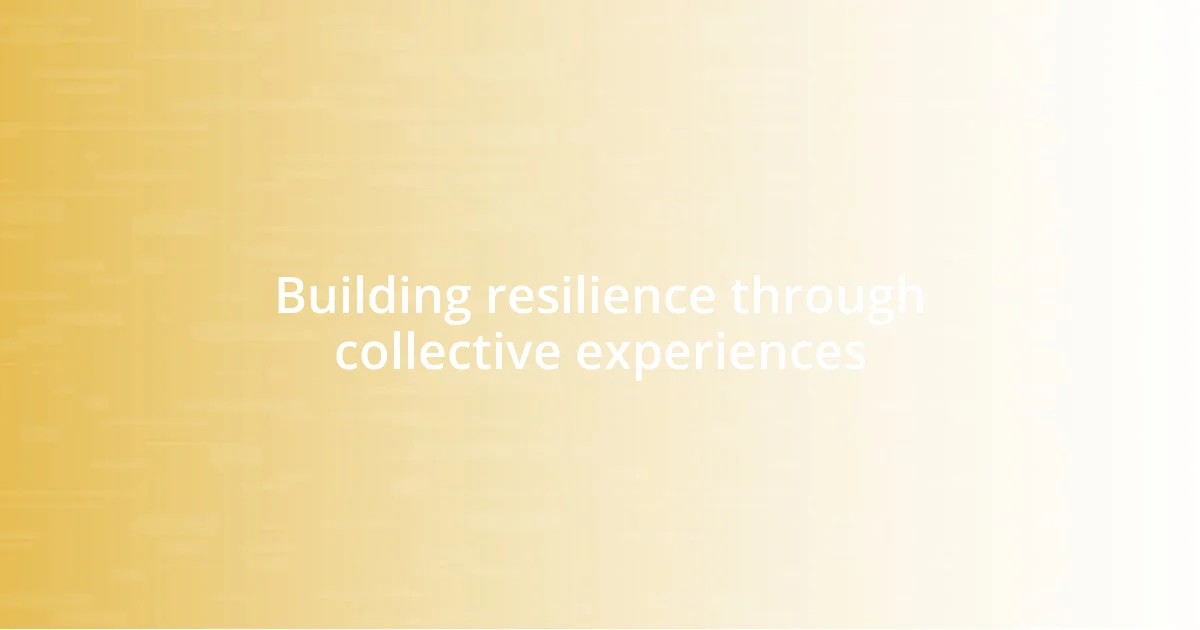 Building resilience through collective experiences