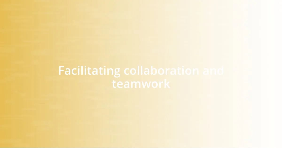 Facilitating collaboration and teamwork