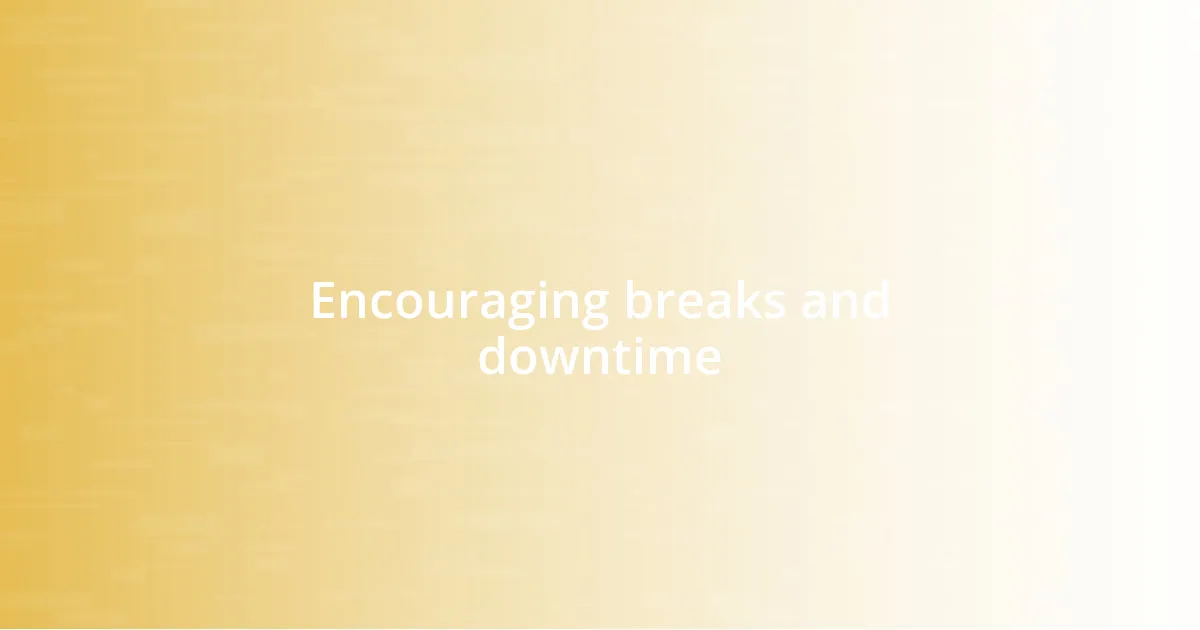 Encouraging breaks and downtime