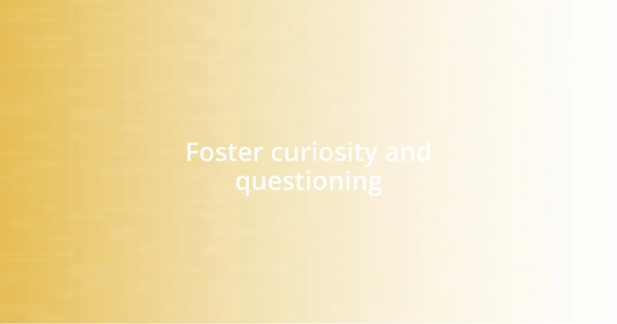 Foster curiosity and questioning