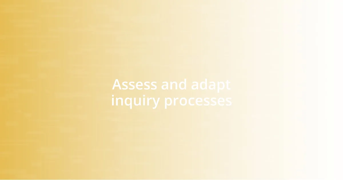 Assess and adapt inquiry processes