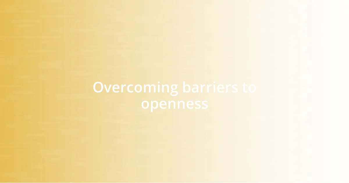 Overcoming barriers to openness