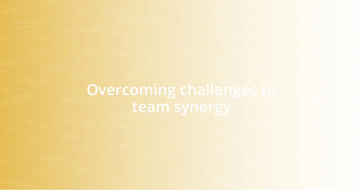 Overcoming challenges to team synergy