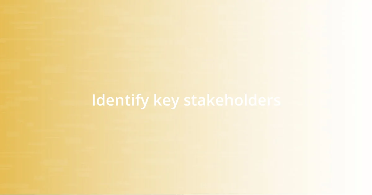 Identify key stakeholders