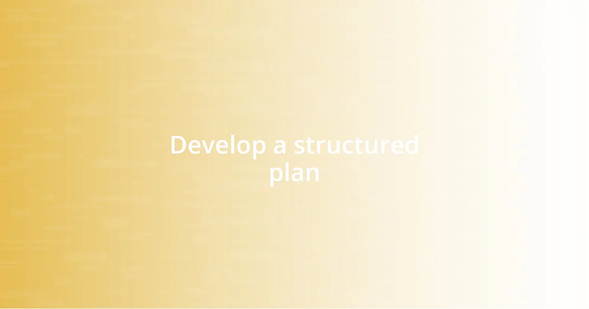 Develop a structured plan