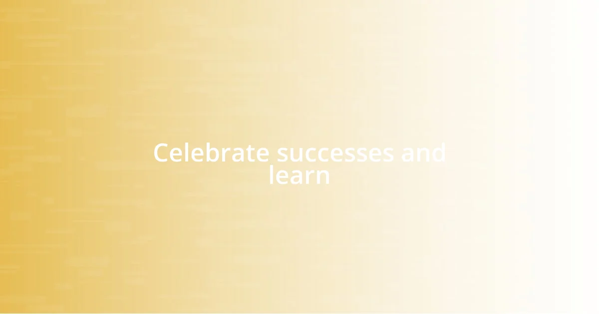 Celebrate successes and learn