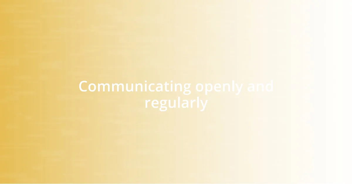 Communicating openly and regularly