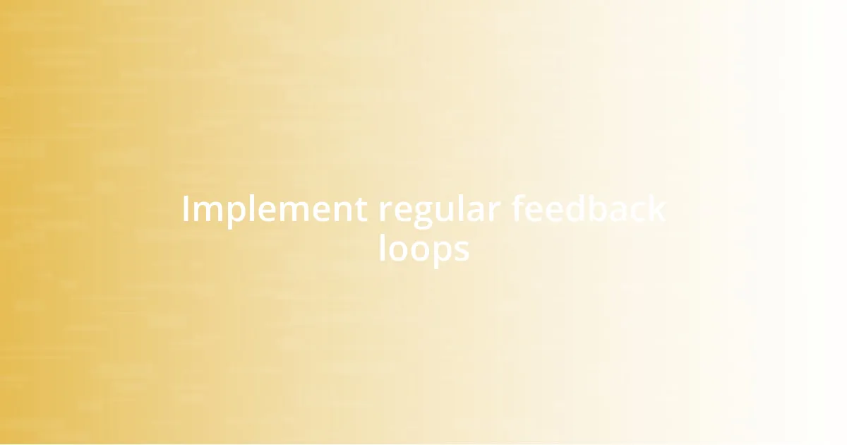 Implement regular feedback loops