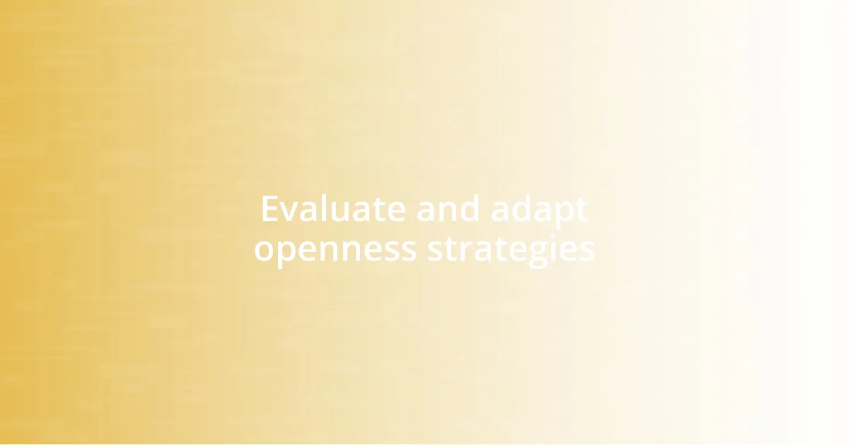 Evaluate and adapt openness strategies