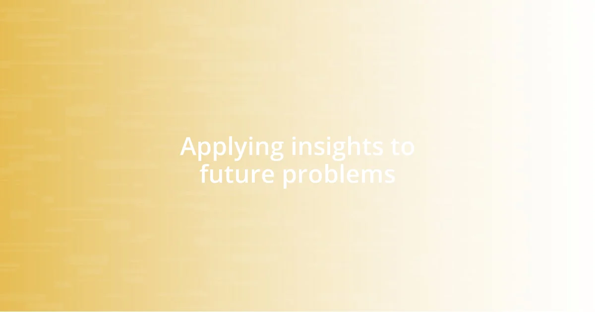 Applying insights to future problems