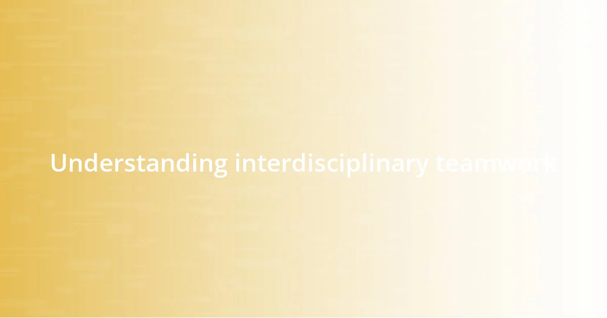 Understanding interdisciplinary teamwork