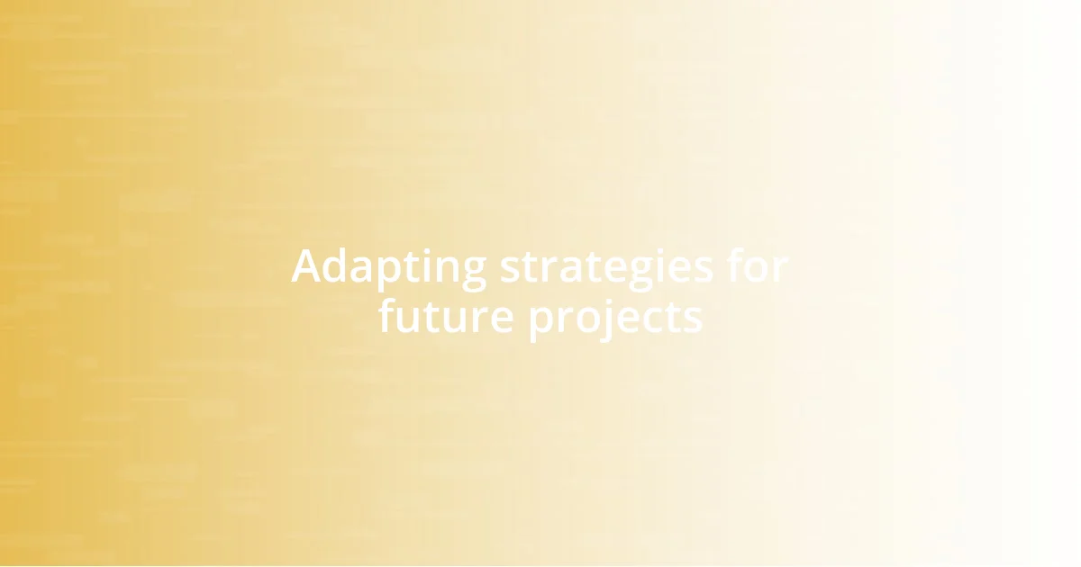 Adapting strategies for future projects