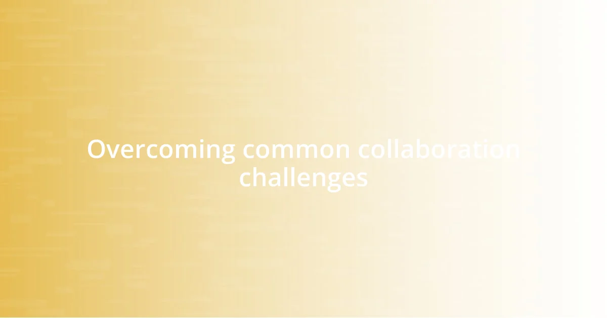 Overcoming common collaboration challenges