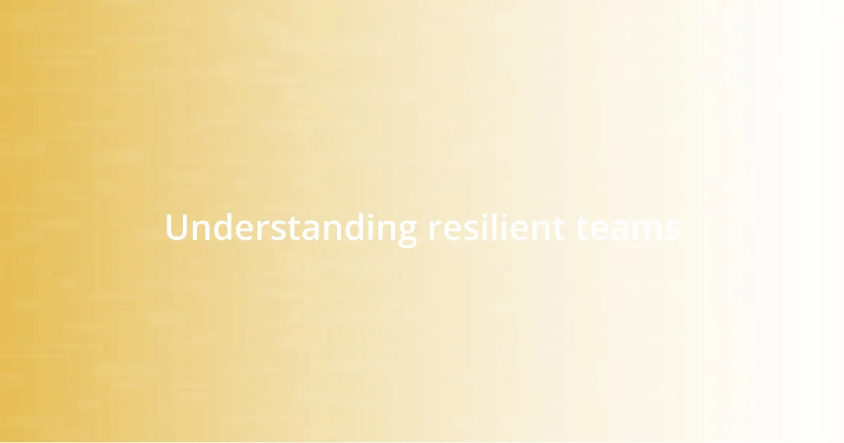 Understanding resilient teams