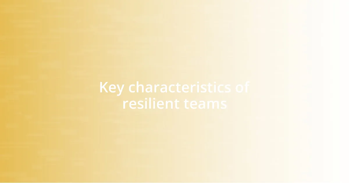 Key characteristics of resilient teams