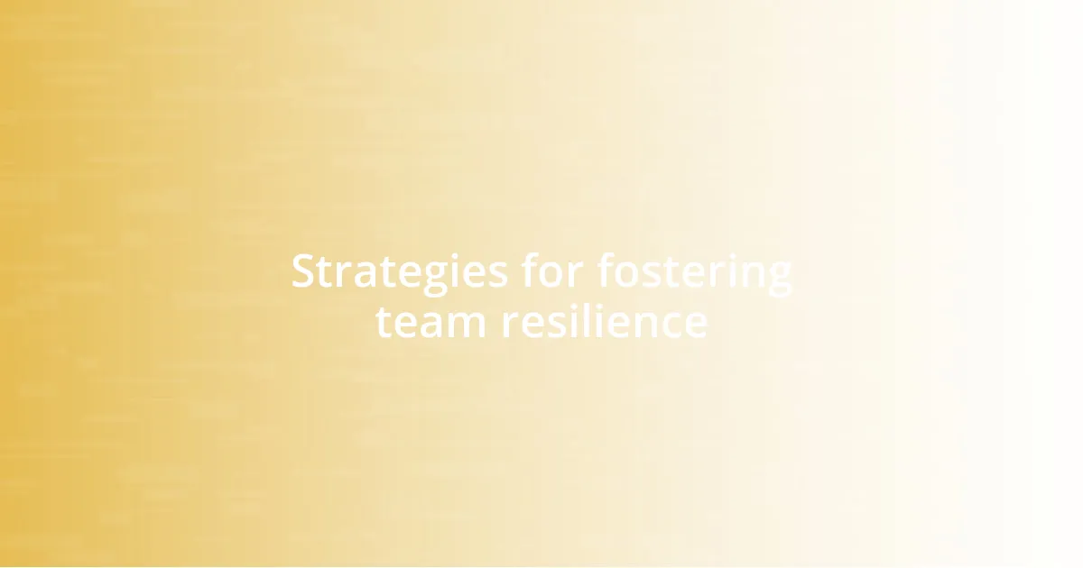 Strategies for fostering team resilience