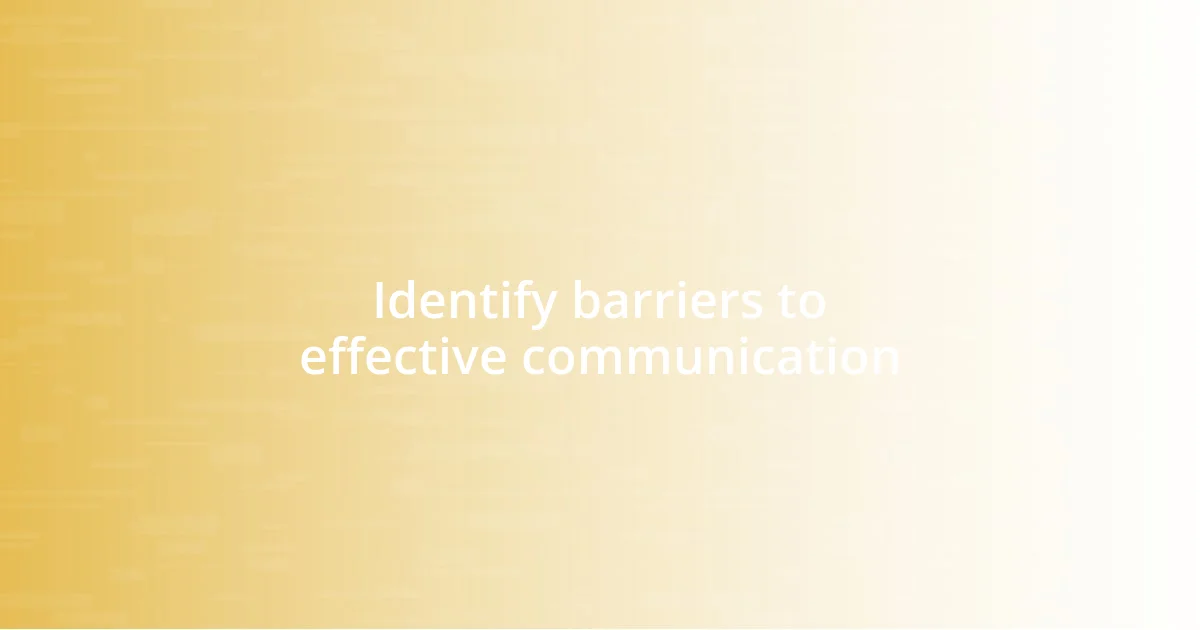 Identify barriers to effective communication