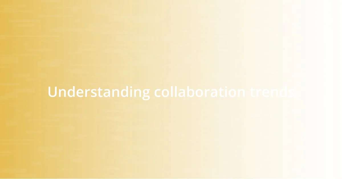 Understanding collaboration trends