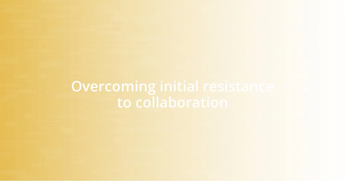 Overcoming initial resistance to collaboration