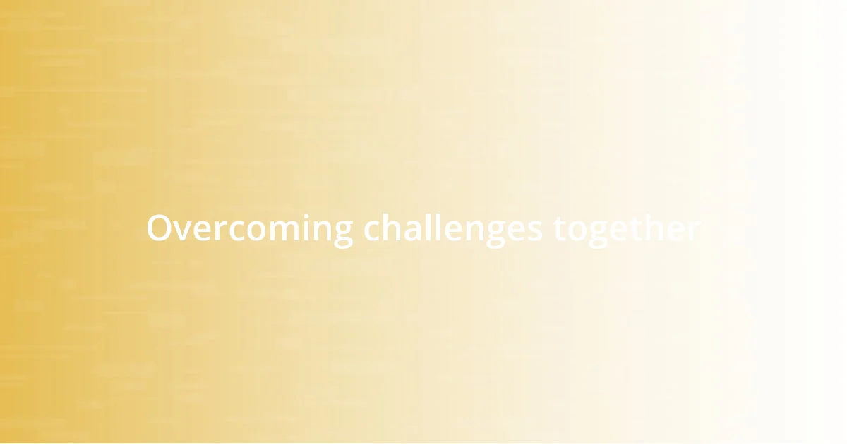 Overcoming challenges together