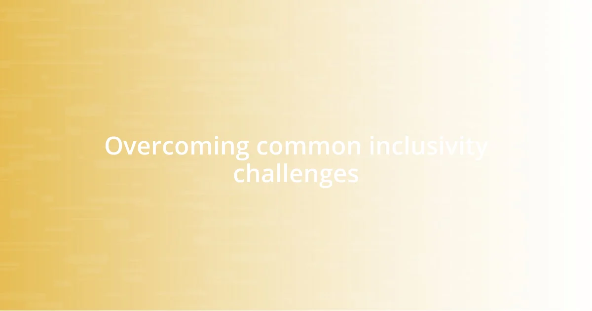 Overcoming common inclusivity challenges