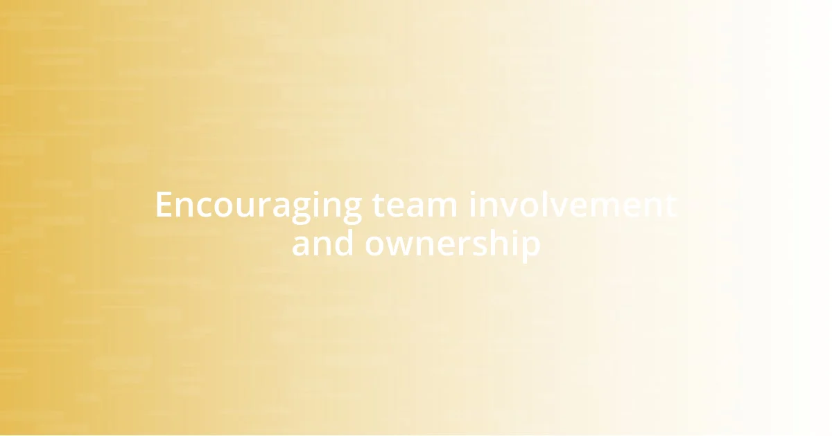 Encouraging team involvement and ownership