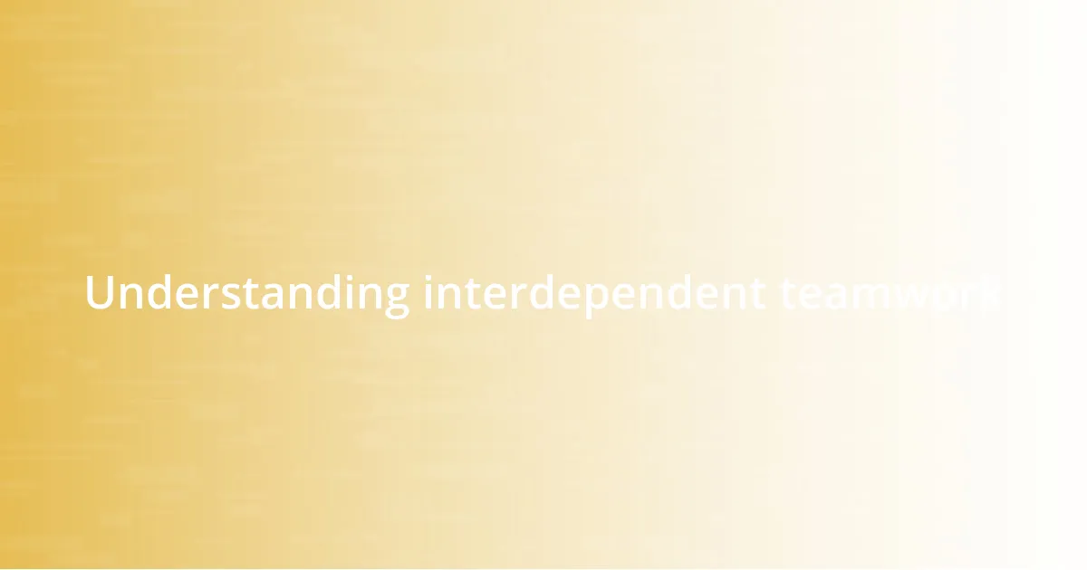Understanding interdependent teamwork