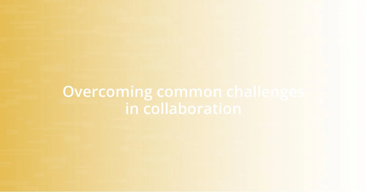 Overcoming common challenges in collaboration
