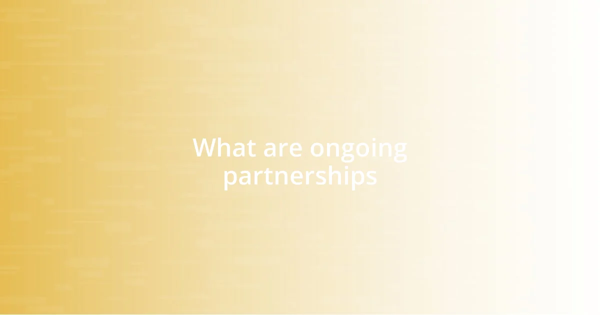 What are ongoing partnerships