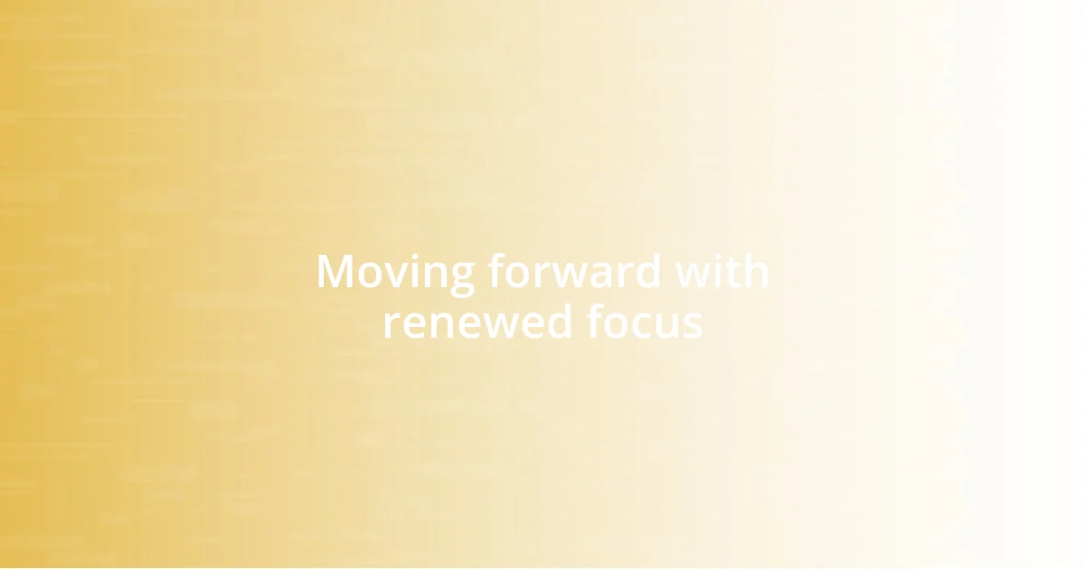 Moving forward with renewed focus