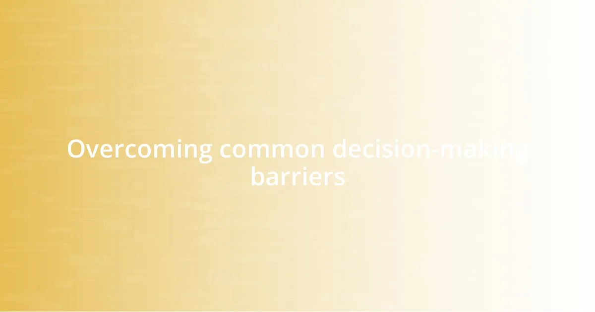 Overcoming common decision-making barriers