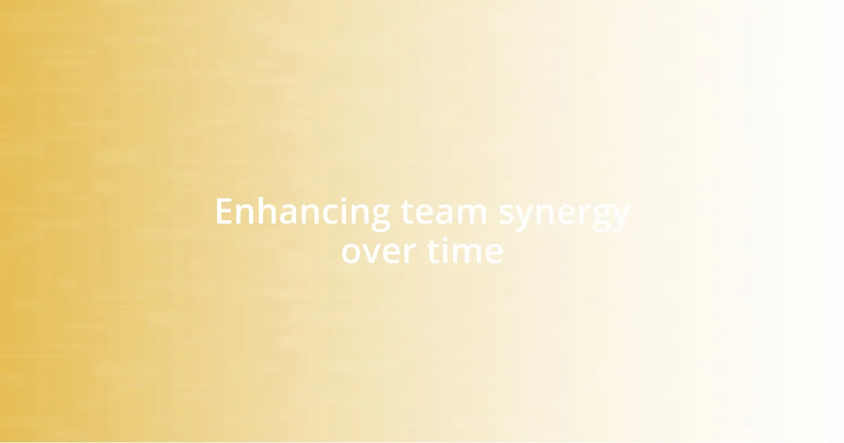 Enhancing team synergy over time