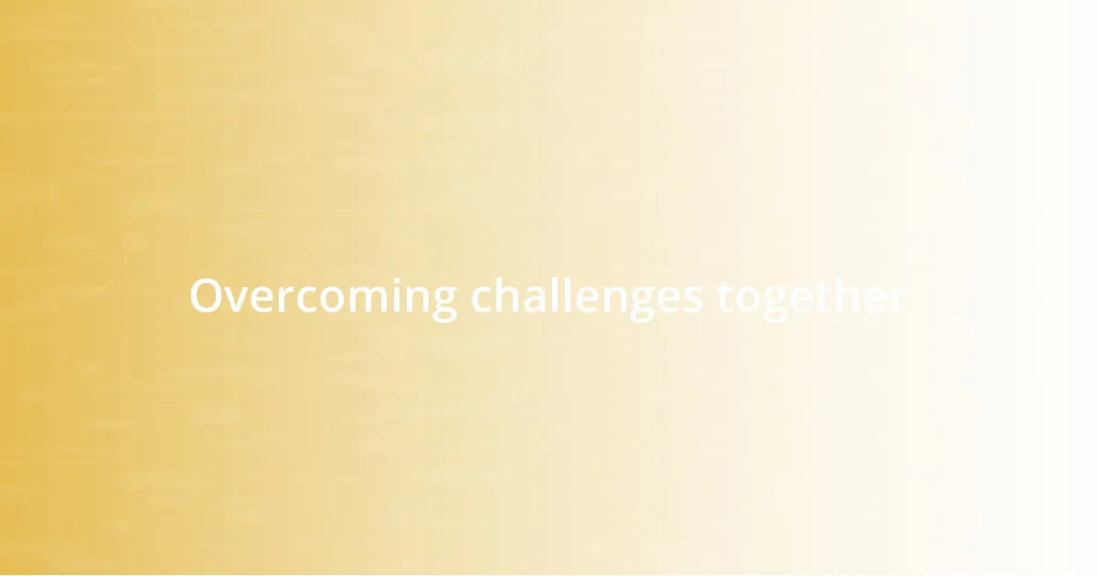 Overcoming challenges together